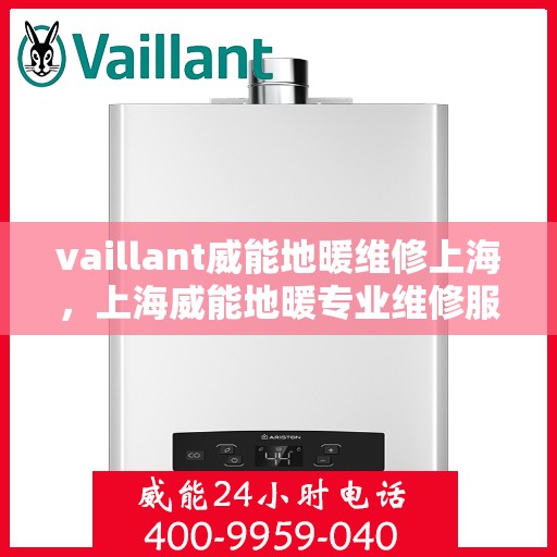 vaillant威能地暖维修上海，上海威能地暖专业维修服务指南