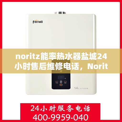 noritz能率热水器盐城24小时售后维修电话，Noritz能率热水器盐城全天候售后维修服务热线