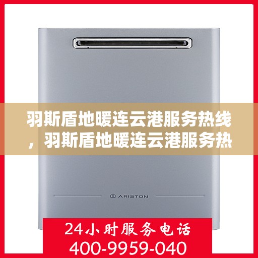 羽斯盾地暖连云港服务热线，羽斯盾地暖连云港服务热线，专业温暖，一触即达