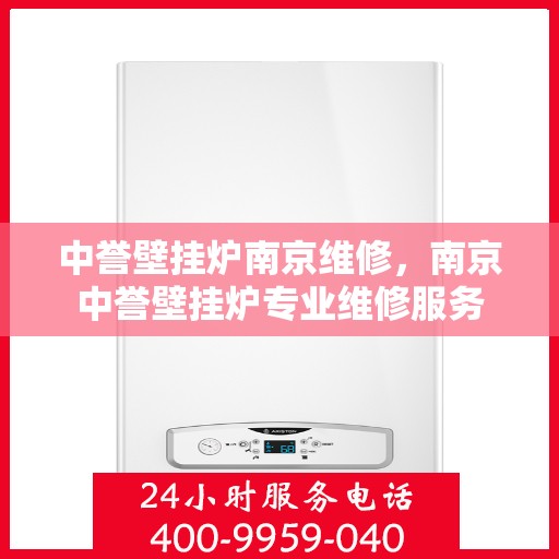 中誉壁挂炉南京维修，南京中誉壁挂炉专业维修服务