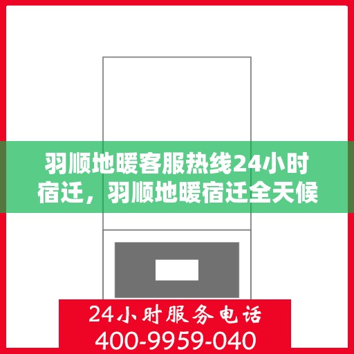 羽顺地暖客服热线24小时宿迁，羽顺地暖宿迁全天候客服热线，温暖连接不打烊