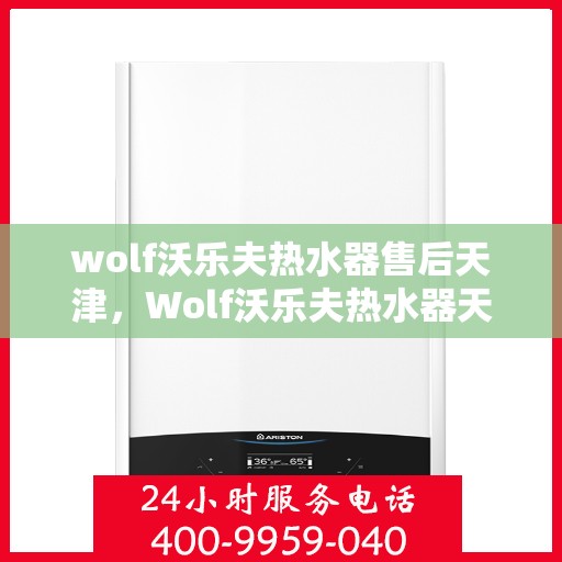 wolf沃乐夫热水器售后天津，Wolf沃乐夫热水器天津专业售后服务指南