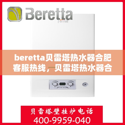 beretta贝雷塔热水器合肥客服热线，贝雷塔热水器合肥客服热线，专业支持与解决方案一站式服务
