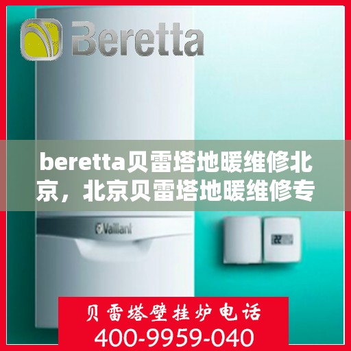 beretta贝雷塔地暖维修北京，北京贝雷塔地暖维修专家解析，Beretta地暖故障与解决方案
