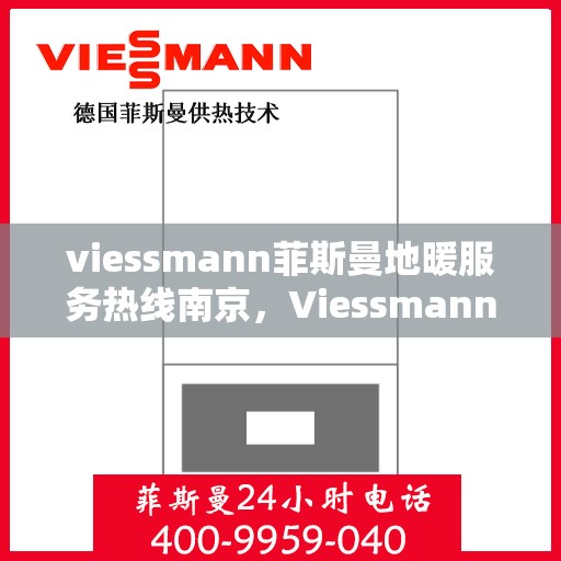viessmann菲斯曼地暖服务热线南京，Viessmann菲斯曼南京服务热线，专业地暖服务，温暖您的生活