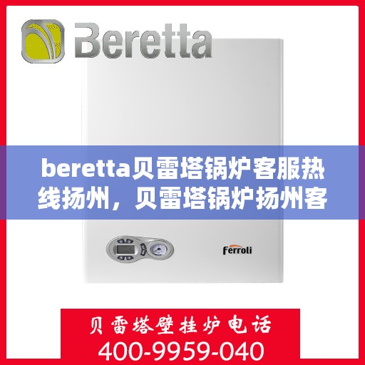 beretta贝雷塔锅炉客服热线扬州，贝雷塔锅炉扬州客服热线支持专线