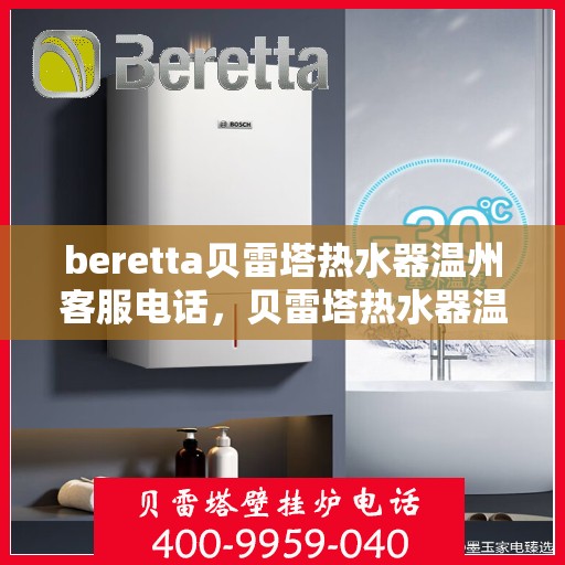 beretta贝雷塔热水器温州客服电话，贝雷塔热水器温州客服热线及售后服务指南