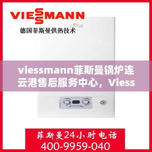 viessmann菲斯曼锅炉连云港售后服务中心，Viessmann菲斯曼锅炉连云港售后服务中心，专业维修与优质服务