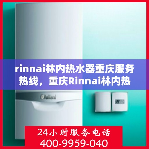 rinnai林内热水器重庆服务热线，重庆Rinnai林内热水器服务热线全攻略