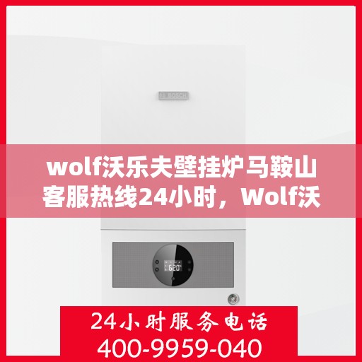 wolf沃乐夫壁挂炉马鞍山客服热线24小时，Wolf沃乐夫壁挂炉马鞍山全天候客服热线，贴心服务不打烊