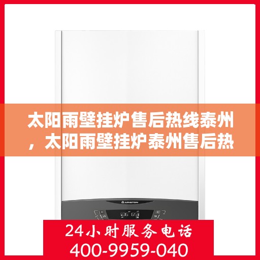 太阳雨壁挂炉售后热线泰州，太阳雨壁挂炉泰州售后热线及服务一览