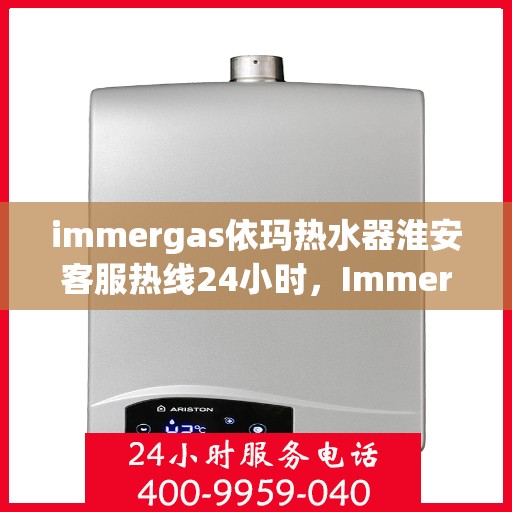 immergas依玛热水器淮安客服热线24小时，Immergas依玛热水器淮安全天候客服热线，贴心服务不打烊