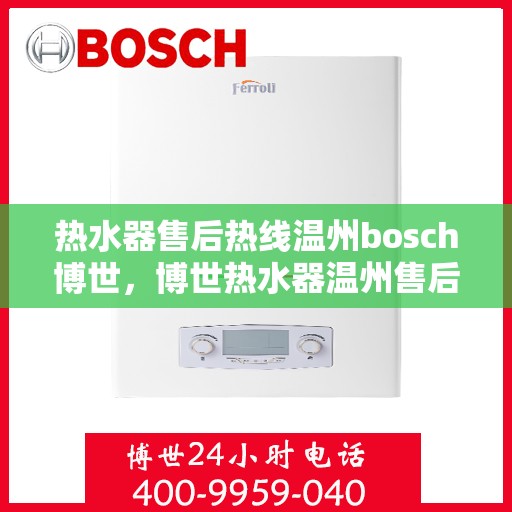 热水器售后热线温州bosch博世，博世热水器温州售后热线，专业维修保障无忧