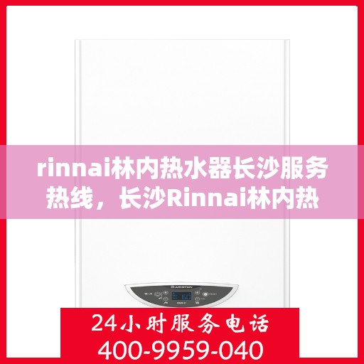 rinnai林内热水器长沙服务热线，长沙Rinnai林内热水器专业维修服务热线