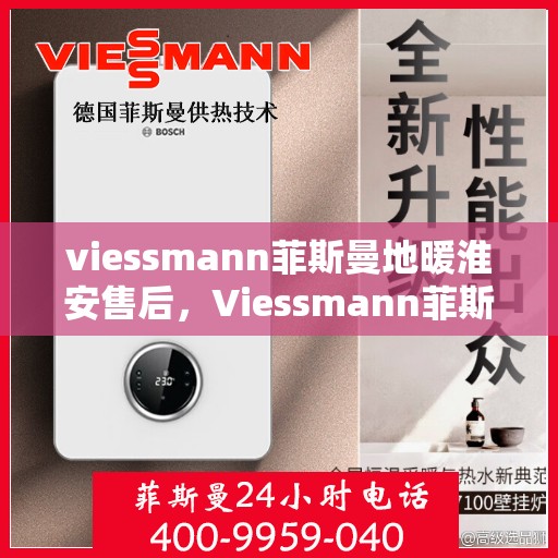 viessmann菲斯曼地暖淮安售后，Viessmann菲斯曼地暖淮安售后服务详解