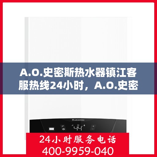 A.O.史密斯热水器镇江客服热线24小时，A.O.史密斯热水器镇江全天候客服热线，温暖服务不打烊