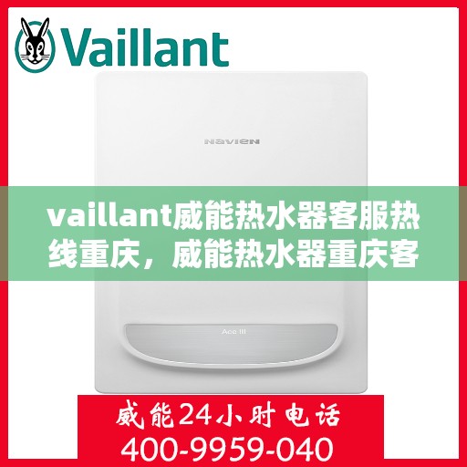 vaillant威能热水器客服热线重庆，威能热水器重庆客服热线，专业解答，贴心服务