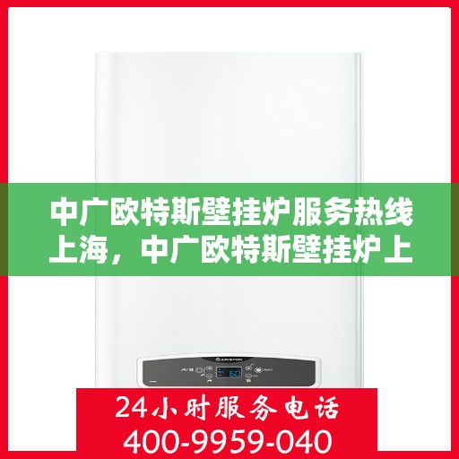 中广欧特斯壁挂炉服务热线上海，中广欧特斯壁挂炉上海服务热线详解