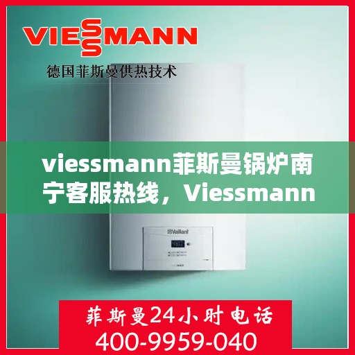 viessmann菲斯曼锅炉南宁客服热线，Viessmann菲斯曼锅炉南宁客服热线，专业支持与解决方案的温暖连线