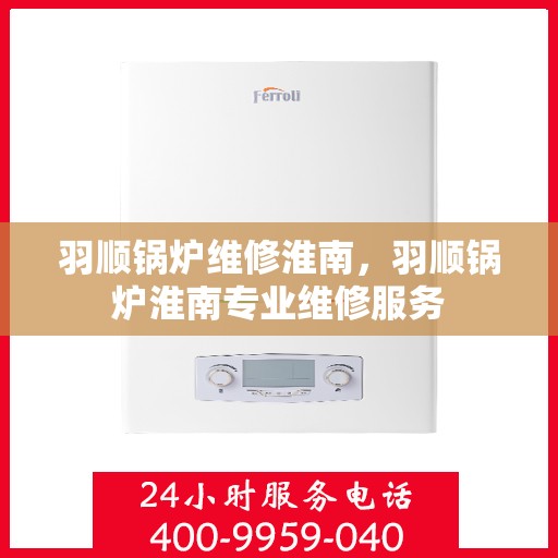 羽顺锅炉维修淮南，羽顺锅炉淮南专业维修服务