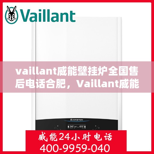 vaillant威能壁挂炉全国售后电话合肥，Vaillant威能壁挂炉全国售后电话合肥服务热线及维修指南