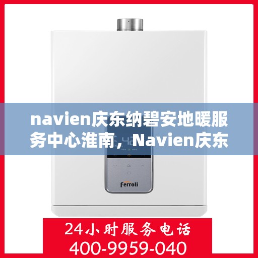 navien庆东纳碧安地暖服务中心淮南，Navien庆东纳碧安地暖淮南服务中心，专业品质，温暖您的生活