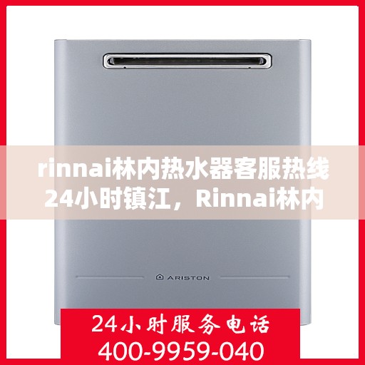 rinnai林内热水器客服热线24小时镇江，Rinnai林内热水器镇江24小时客服热线全面服务