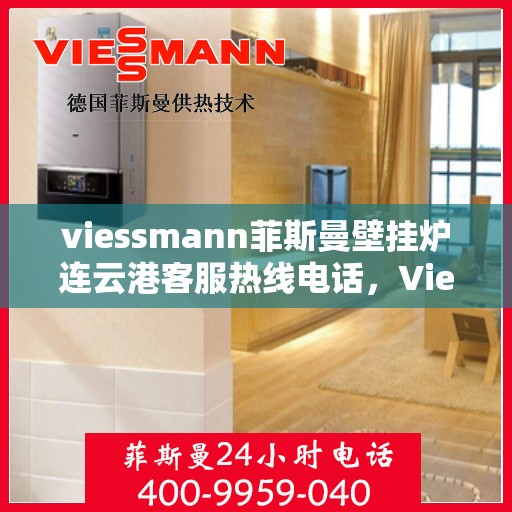 viessmann菲斯曼壁挂炉连云港客服热线电话，Viessmann菲斯曼壁挂炉连云港客服中心热线电话及维修服务指南