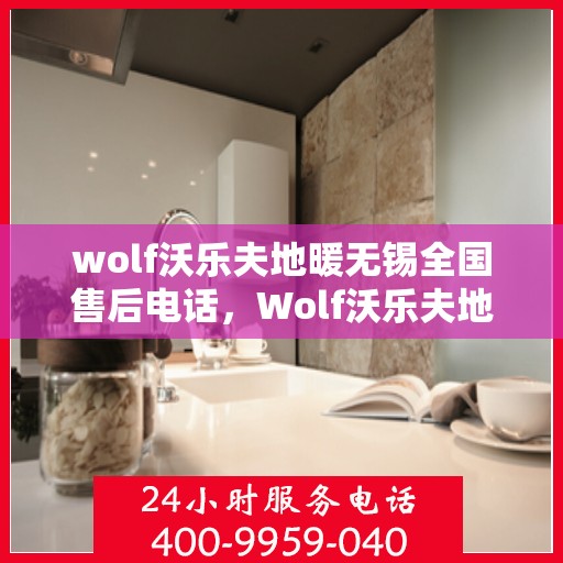 wolf沃乐夫地暖无锡全国售后电话，Wolf沃乐夫地暖无锡全国售后服务中心联系电话