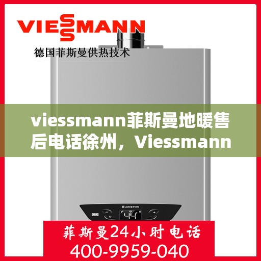 viessmann菲斯曼地暖售后电话徐州，Viessmann菲斯曼地暖徐州售后电话及服务一览