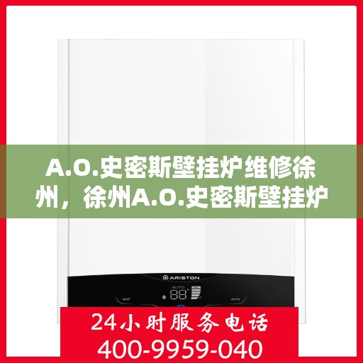 A.O.史密斯壁挂炉维修徐州，徐州A.O.史密斯壁挂炉专业维修服务