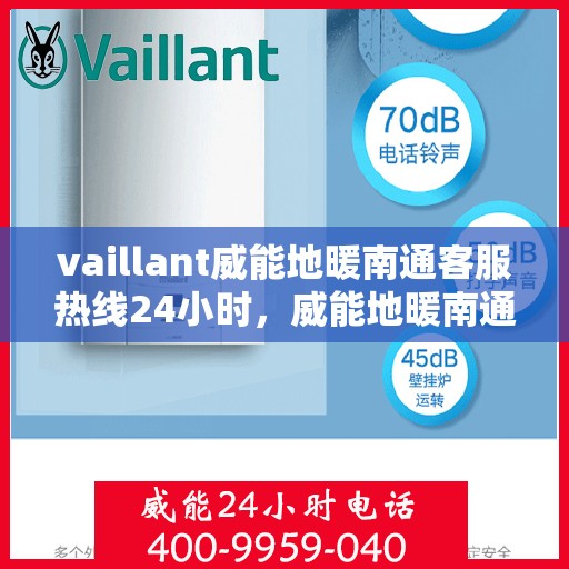 vaillant威能地暖南通客服热线24小时，威能地暖南通客服热线全天候为您服务