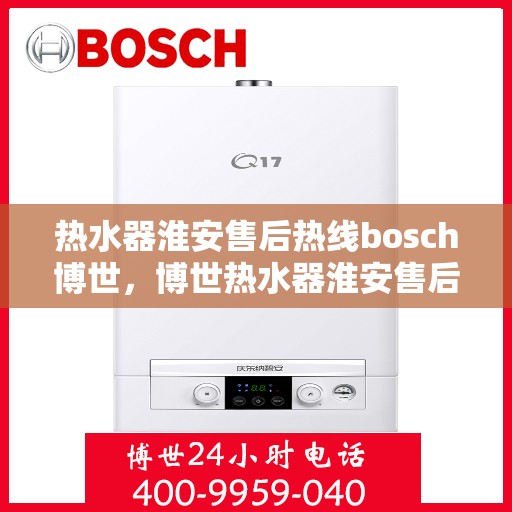 热水器淮安售后热线bosch博世，博世热水器淮安售后热线专业服务，贴心保障