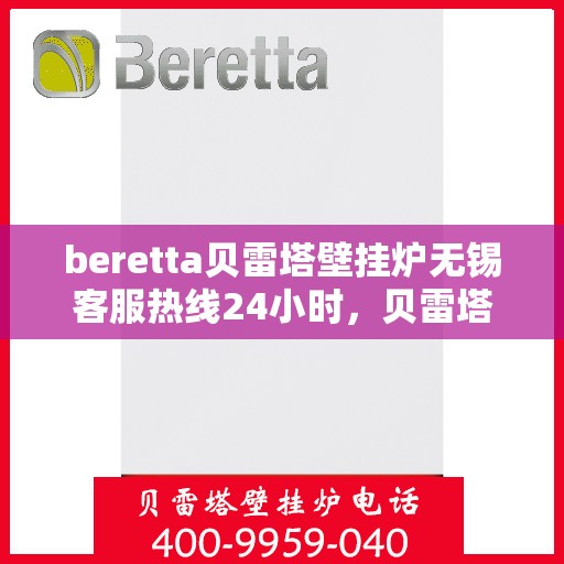 beretta贝雷塔壁挂炉无锡客服热线24小时，贝雷塔壁挂炉无锡客服热线全天候服务，温暖您的生活