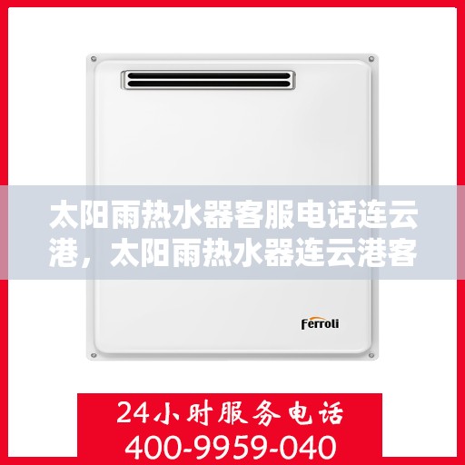 太阳雨热水器客服电话连云港，太阳雨热水器连云港客服热线及售后支持指南