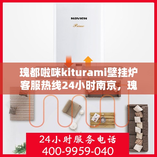 瑰都啦咪kiturami壁挂炉客服热线24小时南京，瑰都啦咪kiturami壁挂炉南京24小时客服热线