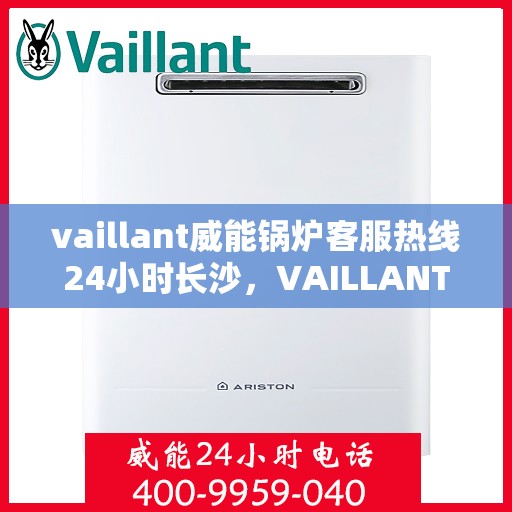 vaillant威能锅炉客服热线24小时长沙，VAILLANT威能锅炉长沙全天候客服热线，贴心服务不打烊