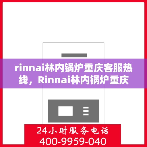 rinnai林内锅炉重庆客服热线，Rinnai林内锅炉重庆客服热线，专业解答，贴心服务