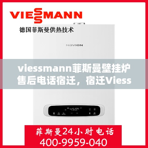 viessmann菲斯曼壁挂炉售后电话宿迁，宿迁Viessmann菲斯曼壁挂炉售后服务热线及电话全攻略