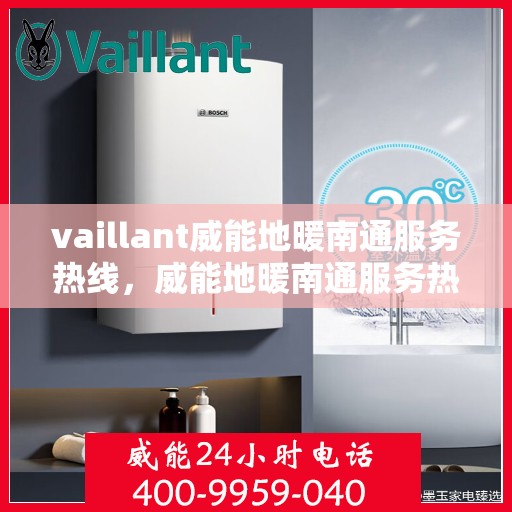 vaillant威能地暖南通服务热线，威能地暖南通服务热线——专业解决您的地暖需求