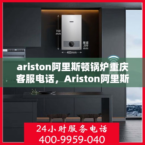 ariston阿里斯顿锅炉重庆客服电话，Ariston阿里斯顿锅炉重庆客服热线及联系方式