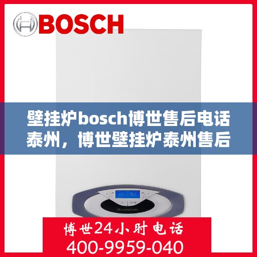 壁挂炉bosch博世售后电话泰州，博世壁挂炉泰州售后热线，专业维修服务团队为您解答！