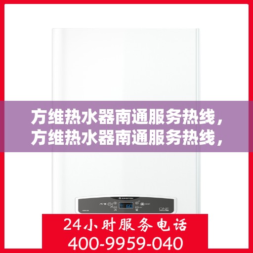 方维热水器南通服务热线，方维热水器南通服务热线，专业团队，贴心服务