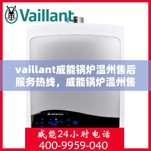 vaillant威能锅炉温州售后服务热线，威能锅炉温州售后服务热线，专业团队为您提供全方位技术支持