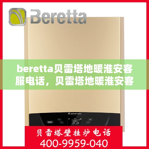 beretta贝雷塔地暖淮安客服电话，贝雷塔地暖淮安客服热线及咨询电话号码