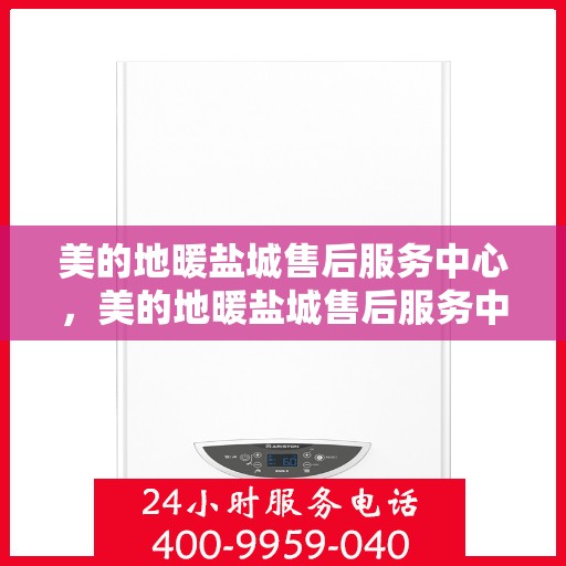 美的地暖盐城售后服务中心，美的地暖盐城售后服务中心，专业团队，温暖您的选择