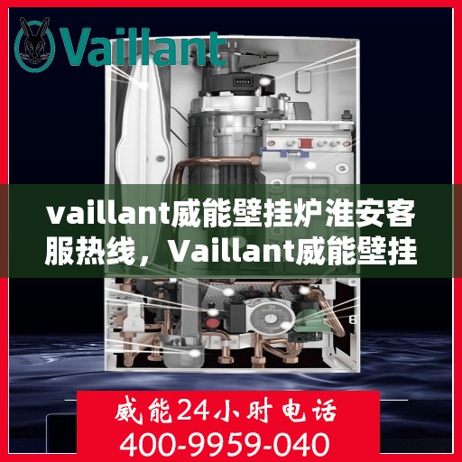 vaillant威能壁挂炉淮安客服热线，Vaillant威能壁挂炉淮安客服热线，专业支持与暖心服务