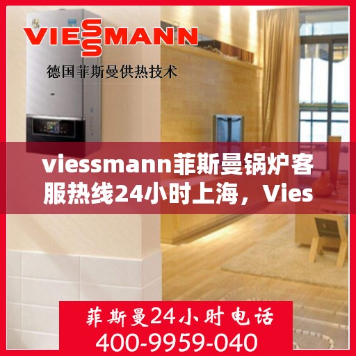 viessmann菲斯曼锅炉客服热线24小时上海，Viessmann菲斯曼锅炉上海24小时客服热线全面服务