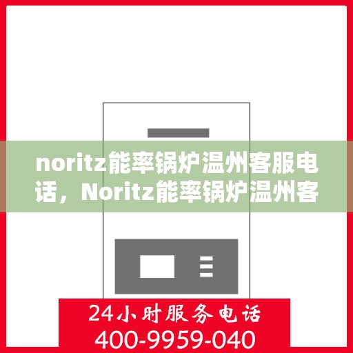 noritz能率锅炉温州客服电话，Noritz能率锅炉温州客服热线及售后支持