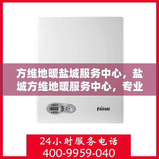 方维地暖盐城服务中心，盐城方维地暖服务中心，专业维护，温暖您的生活